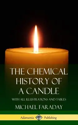Istoria chimică a unei lumânări: Cu toate ilustrațiile și tabelele (Hardcover) - The Chemical History of a Candle: With All Illustrations and Tables (Hardcover)