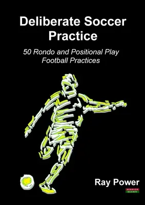 Deliberate Soccer Practice: 50 de exerciții de fotbal cu Rondo și joc pozițional - Deliberate Soccer Practice: 50 Rondo and Positional Play Football Practices
