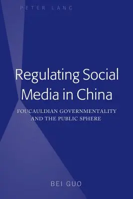 Reglementarea social media în China: Guvernamentalitatea Foucauldiană și Sfera Publică - Regulating Social Media in China: Foucauldian Governmentality and the Public Sphere