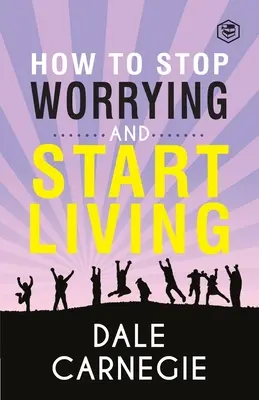 Cum să nu te mai îngrijorezi și să începi să trăiești - How To Stop Worrying & Start Living
