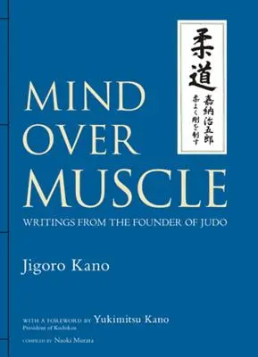 Mind Over Muscle: Scrieri ale fondatorului judo-ului - Mind Over Muscle: Writings from the Founder of Judo