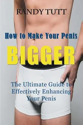 Cum să vă faceți penisul mai mare: Ghidul final pentru îmbunătățirea eficientă a penisului dvs. - How to Make Your Penis BIGGER: The Ultimate Guide to Effectively Enhancing Your Penis