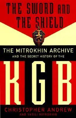 Sabia și scutul: Arhiva Mitrokhin și istoria secretă a KGB-ului: The Mitrokhin Archive and the Secret History of the KGB - The Sword and the Shield: The Mitrokhin Archive and the Secret History of the KGB