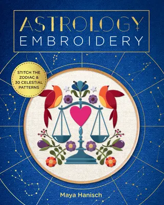 Broderie astrologică: Brodați zodiacul și 30 de modele celeste - Astrology Embroidery: Stitch the Zodiac and 30 Celestial Patterns