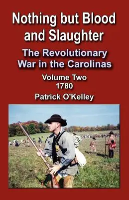 Nimic altceva decât sânge și măcel: The Revolutionary War in the Carolinas - Volume 2 1780 - Nothing But Blood and Slaughter: The Revolutionary War in the Carolinas, Volume 2 1780