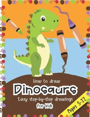 Cum să desenezi dinozauri Desene ușoare pas cu pas pentru copii cu vârste cuprinse între 5 și 12 ani: Distracție pentru băieți și fete, PreK, Kindergarten, clasa întâi și a doua - How to Draw Dinosaurs Easy step-by-step drawings for kids Ages 5-12: Fun for boys and girls, PreK, Kindergarten, First and Second grade