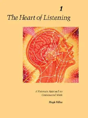 Inima de a asculta, volumul 1: O abordare vizionară a muncii craniosacrale - The Heart of Listening, Volume 1: A Visionary Approach to Craniosacral Work