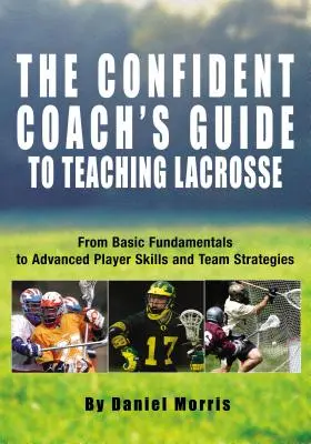 Confident Coach's Guide to Teaching Lacrosse: De la fundamentele de bază la abilitățile avansate ale jucătorilor și strategiile de echipă - Confident Coach's Guide to Teaching Lacrosse: From Basic Fundamentals to Advanced Player Skills and Team Strategies