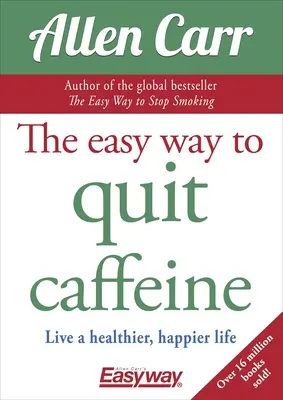 Calea ușoară de a renunța la cofeină: Trăiește o viață mai sănătoasă, mai fericită - The Easy Way to Quit Caffeine: Live a Healthier, Happier Life