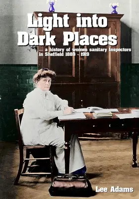 Lumină în locuri întunecate: O istorie a femeilor inspectori sanitari din Sheffield 1889 - 1919 - Light into Dark Places: A history of women sanitary Inspectors in Sheffield 1889 - 1919