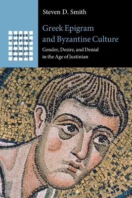 Epigrama greacă și cultura bizantină: Gender, Desire, and Denial in the Age of Justinian - Greek Epigram and Byzantine Culture: Gender, Desire, and Denial in the Age of Justinian