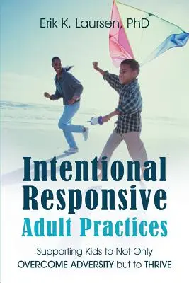 Intentional Responsive Adult Practices: Sprijinirea copiilor nu numai pentru a depăși adversitatea, ci și pentru a prospera - Intentional Responsive Adult Practices: Supporting Kids to Not Only Overcome Adversity but to Thrive