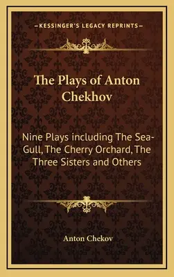 Piesele lui Anton Cehov: Nouă piese, inclusiv Pescărușul, Livada de vișini, Cele trei surori și altele - The Plays of Anton Chekhov: Nine Plays Including the Sea-Gull, the Cherry Orchard, the Three Sisters and Others