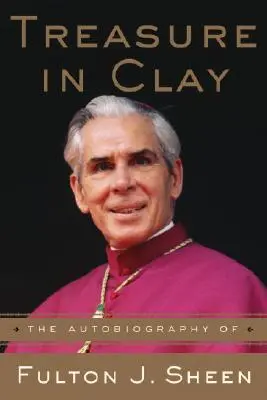 Comoară în lut: Autobiografia lui Fulton J. Sheen - Treasure in Clay: The Autobiography of Fulton J. Sheen