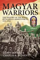 Războinicii maghiari, volumul 1 - Istoria forțelor armate regale maghiare 1919-1945 - Magyar Warriors, Volume 1 - The History of the Royal Hungarian Armed Forces 1919-1945
