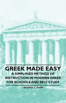 Greek Made Easy - O metodă simplificată de instruire în limba greacă modernă pentru școli și studiu individual - Greek Made Easy - A Simplified Method of Instruction in Modern Greek for Schools and Self Study