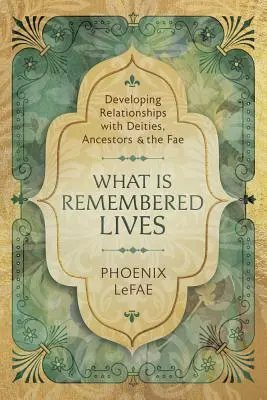 Ceea ce este amintit trăiește: Dezvoltarea relațiilor cu zeitățile, strămoșii și zânele - What Is Remembered Lives: Developing Relationships with Deities, Ancestors & the Fae