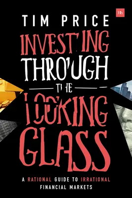 Investing Through the Looking Glass: A Rational Guide to Irrational Financial Markets (Un ghid rațional pentru piețele financiare iraționale) - Investing Through the Looking Glass: A Rational Guide to Irrational Financial Markets