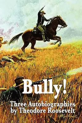 Bully! Trei autobiografii de Theodore Roosevelt - Bully! Three Autobiographies by Theodore Roosevelt