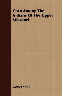 Porumbul printre indienii din Missouri superior - Corn Among The Indians Of The Upper Missouri