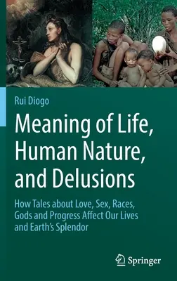 Sensul vieții, natura umană și iluzii: Cum poveștile despre dragoste, sex, rase, zei și progres ne afectează viețile și splendoarea Pământului - Meaning of Life, Human Nature, and Delusions: How Tales about Love, Sex, Races, Gods and Progress Affect Our Lives and Earth's Splendor