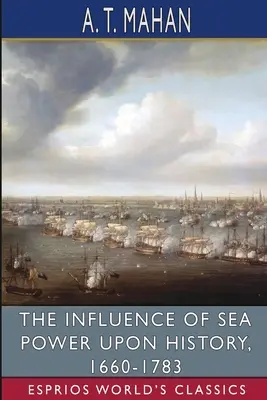 Influența puterii maritime asupra istoriei, 1660-1783 (Esprios Classics) - The Influence of Sea Power Upon History, 1660-1783 (Esprios Classics)