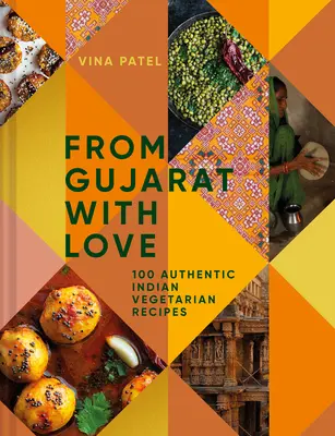 Din Gujarat, cu dragoste: 100 de rețete indiene vegetariene ușoare - From Gujarat, with Love: 100 Easy Indian Vegetarian Recipes