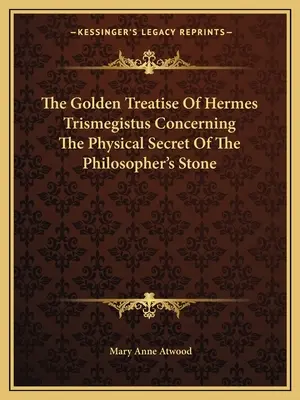 Tratatul de aur al lui Hermes Trismegistus referitor la secretul fizic al pietrei filosofale - The Golden Treatise of Hermes Trismegistus Concerning the Physical Secret of the Philosopher's Stone