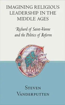 Imaginarea conducerii religioase în Evul Mediu: Richard de Saint-Vanne și politica de reformă - Imagining Religious Leadership in the Middle Ages: Richard of Saint-Vanne and the Politics of Reform