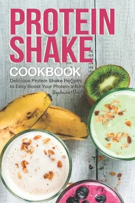 Protein Shake Cookbook: Rețete delicioase de shake-uri proteice pentru a vă crește ușor aportul de proteine - Protein Shake Cookbook: Delicious Protein Shake Recipes to Easy Boost Your Protein Intake