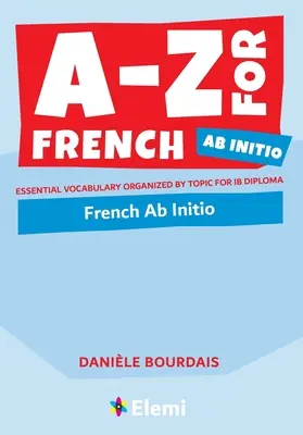 A-Z pentru franceză Ab Initio: Vocabular esențial organizat pe subiecte pentru Diploma IB - A-Z for French Ab Initio: Essential vocabulary organized by topic for IB Diploma