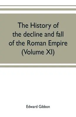 Istoria declinului și căderii Imperiului Roman (Volumul XI) (The history of the decline and fall of the Roman Empire) - The history of the decline and fall of the Roman Empire (Volume XI)