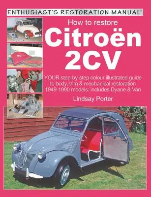 How to Restore Citroen 2cv: Your Step-By-Step Colour Illustrated Guide to Body, Trim & Mechanical Restoration 1949-1990 Models: Include Dyane & V - How to Restore Citroen 2cv: Your Step-By-Step Colour Illustrated Guide to Body, Trim & Mechanical Restoration 1949-1990 Models: Includes Dyane & V
