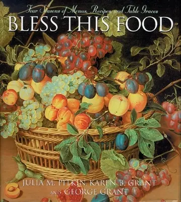 Binecuvântați această mâncare: Patru sezoane de meniuri, rețete și haruri de masă - Bless This Food: Four Seasons of Menus, Recipes and Table Graces