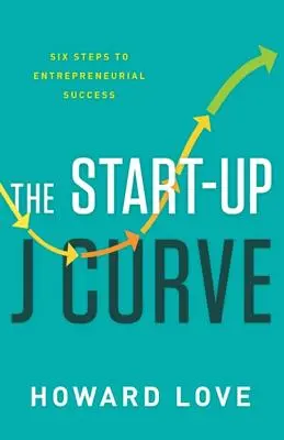 Curba J a start-up-ului: Cei șase pași către succesul antreprenorial - The Start-Up J Curve: The Six Steps to Entrepreneurial Success