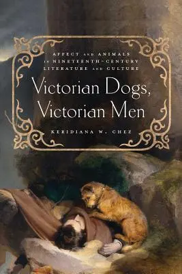Victorian Dogs, Victorian Men: Afecte și animale în literatura și cultura secolului al XIX-lea - Victorian Dogs, Victorian Men: Affect and Animals in Nineteenth-Century Literature and Culture