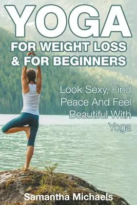 Yoga pentru pierderea în greutate și pentru începători: Arată Sexy, Găsește Pacea și Simte-te Frumos Cu Yoga - Yoga For Weight Loss & For Beginners: Look Sexy, Find Peace And Feel Beautiful With Yoga