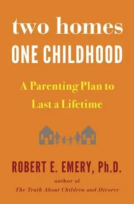 Două case, o copilărie: Un plan de parenting care să dureze o viață întreagă - Two Homes, One Childhood: A Parenting Plan to Last a Lifetime