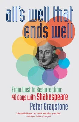 Totul e bine când se termină cu bine: De la praf la înviere: 40 de zile cu Shakespeare - All's Well That Ends Well: From Dust to Resurrection: 40 days with Shakespeare