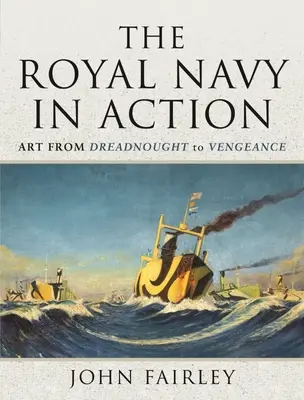 Marina Regală în acțiune: Artă de la Dreadnought la Vengeance - The Royal Navy in Action: Art from Dreadnought to Vengeance