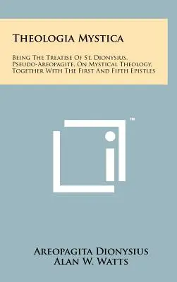 Theologia Mystica: Being The Treatise Of St. Dionysius, Pseudo-Areopagite, On Mystical Theology, Together With The First And Fifth Epistl