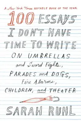 100 de eseuri pe care nu am timp să le scriu: Despre umbrele și lupte cu săbii, parade și câini, alarme de incendiu, copii și teatru - 100 Essays I Don't Have Time to Write: On Umbrellas and Sword Fights, Parades and Dogs, Fire Alarms, Children, and Theater