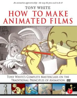 Cum să faci filme de animație: Tony White's Complete Masterclass on the Traditional Principals of Animation [Cu DVD ROM] - How to Make Animated Films: Tony White's Complete Masterclass on the Traditional Principals of Animation [With DVD ROM]