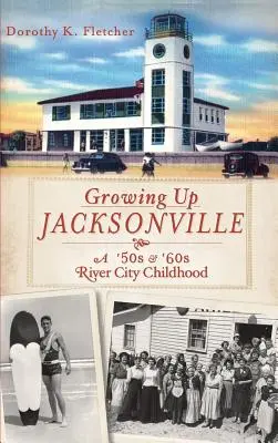 Crescând în Jacksonville: O copilărie River City din anii '50 și '60 - Growing Up Jacksonville: A '50s and '60s River City Childhood