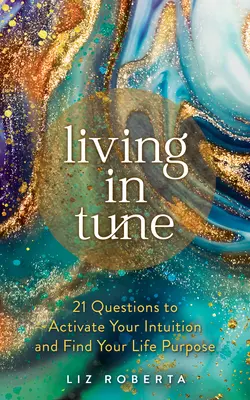 Living in Tune: 21 Questions to Activate Your Intuition and Find Your Life Purpose (21 de întrebări pentru a-ți activa intuiția și a-ți găsi scopul în viață) - Living in Tune: 21 Questions to Activate Your Intuition and Find Your Life Purpose