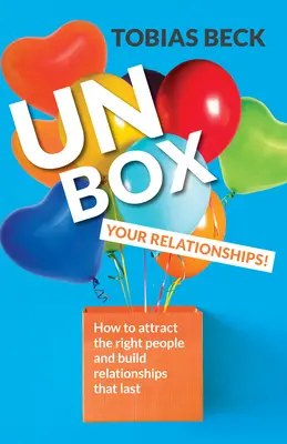 Unbox Your Relationships: Cum să atragi oamenii potriviți și să construiești relații care durează (Sfaturi pentru relații, Prietenii) - Unbox Your Relationships: How to Attract the Right People and Build Relationships That Last (Relationship Advice, Friendships)