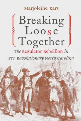 Ruperea legăturilor împreună: Rebeliunea Regulator în Carolina de Nord pre-revoluționară - Breaking Loose Together: The Regulator Rebellion in Pre-Revolutionary North Carolina