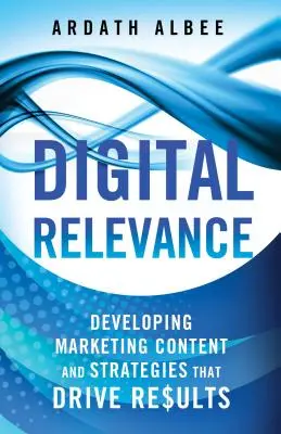 Relevanță digitală: Dezvoltarea conținutului și a strategiilor de marketing care generează rezultate - Digital Relevance: Developing Marketing Content and Strategies That Drive Results