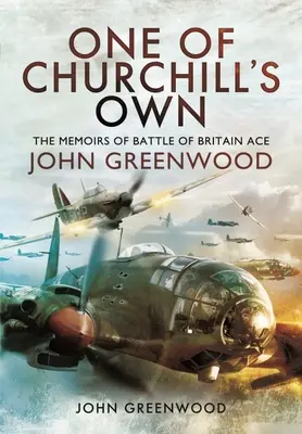 Unul dintre oamenii lui Churchill: Memoriile asului bătăliei din Marea Britanie, John Greenwood (One of Churchill's Own: The Memoirs of Battle of Britain Ace John Greenwood) - One of Churchill's Own: The Memoirs of Battle of Britain Ace John Greenwood