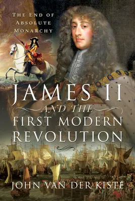 James al II-lea și prima revoluție modernă: Sfârșitul monarhiei absolute - James II and the First Modern Revolution: The End of Absolute Monarchy